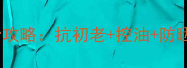 图片 30岁女性夏季护肤全攻略：抗初老+控油+防晒的成分党实测指南2
