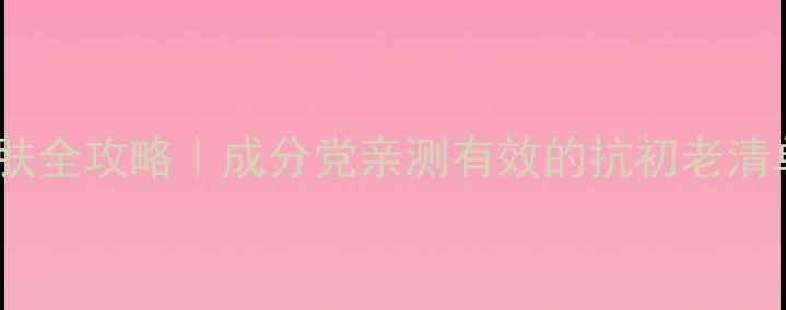 图片 30岁女性护肤全攻略｜成分党亲测有效的抗初老清单+避坑指南