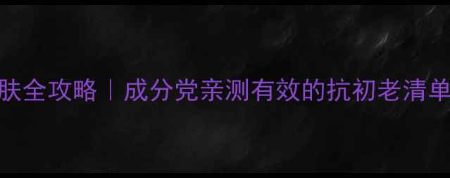 图片 30岁女性护肤全攻略｜成分党亲测有效的抗初老清单+避坑指南2