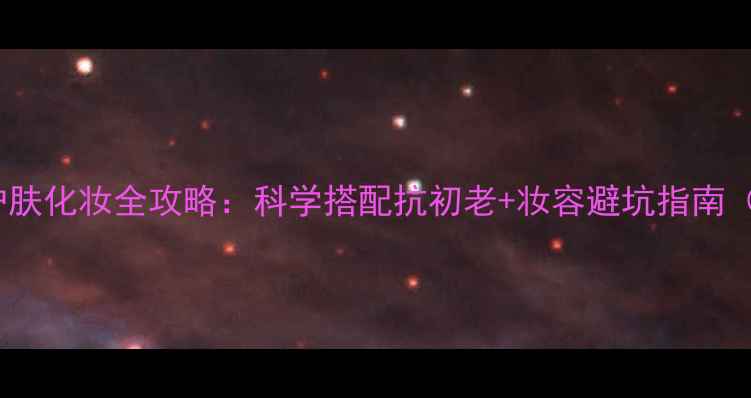 图片 30岁女性护肤化妆全攻略：科学搭配抗初老+妆容避坑指南（附成分）1