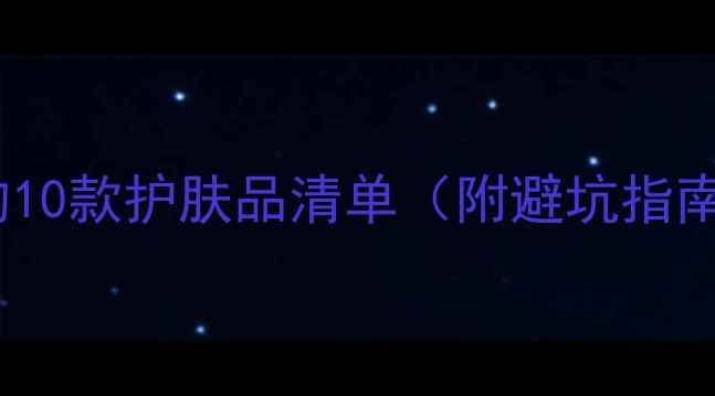 图片 30岁必看！抗初老+成分党首选的10款护肤品清单（附避坑指南：平价大碗贵妇级敏感肌适用）