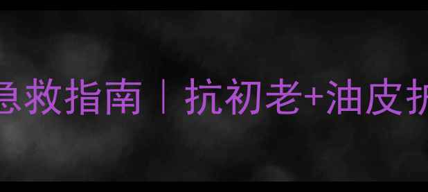 图片 30岁油痘肌急救指南｜抗初老+油皮护肤全攻略🔥