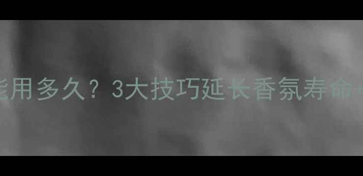 图片 35ml香水能用多久？3大技巧延长香氛寿命+搭配指南2