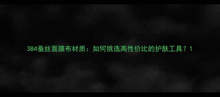 图片 384蚕丝面膜布材质：如何挑选高性价比的护肤工具？1