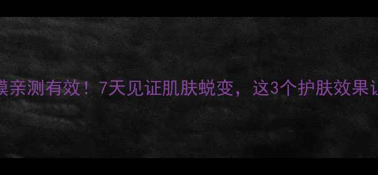 图片 391蚕丝面膜亲测有效！7天见证肌肤蜕变，这3个护肤效果让我惊呆✨1