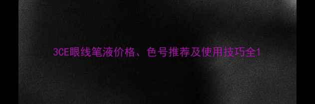 图片 3CE眼线笔液价格、色号推荐及使用技巧全1