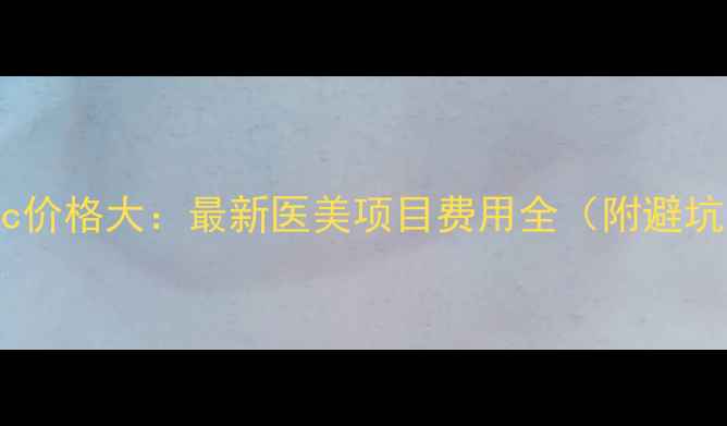 图片 3WClinic价格大：最新医美项目费用全（附避坑指南）1
