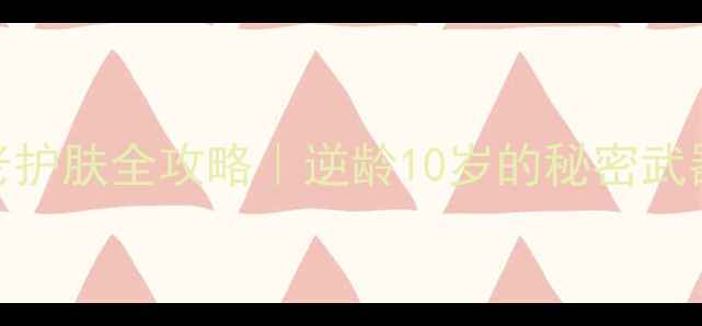 图片 40+姐姐抗老护肤全攻略｜逆龄10岁的秘密武器大公开✨2