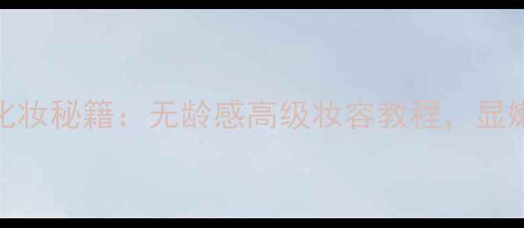 图片 40+姐姐的化妆秘籍：无龄感高级妆容教程，显嫩又显气质1