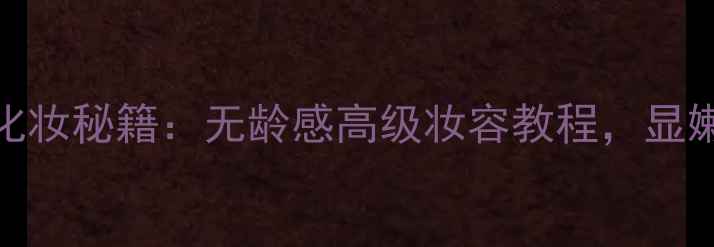 图片 40+姐姐的化妆秘籍：无龄感高级妆容教程，显嫩又显气质2