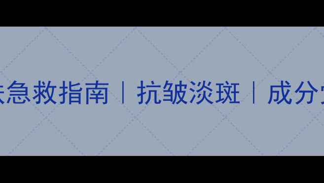 图片 44岁护肤急救指南｜抗皱淡斑｜成分党必看！