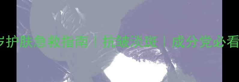 图片 44岁护肤急救指南｜抗皱淡斑｜成分党必看！1
