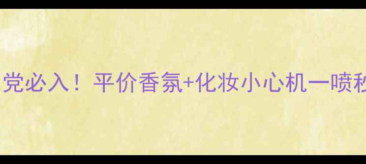 图片 4711古龙水学生党必入！平价香氛+化妆小心机一喷秒变氛围感美女2