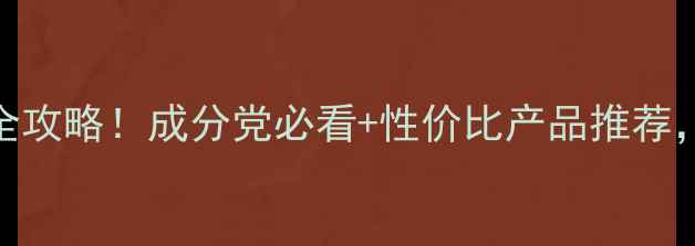 图片 50岁女性抗衰老护肤全攻略！成分党必看+性价比产品推荐，亲测有效的避坑指南