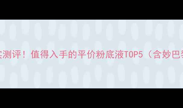 图片 5大核心成分+真实测评！值得入手的平价粉底液TOP5（含妙巴黎粉底液性价比）