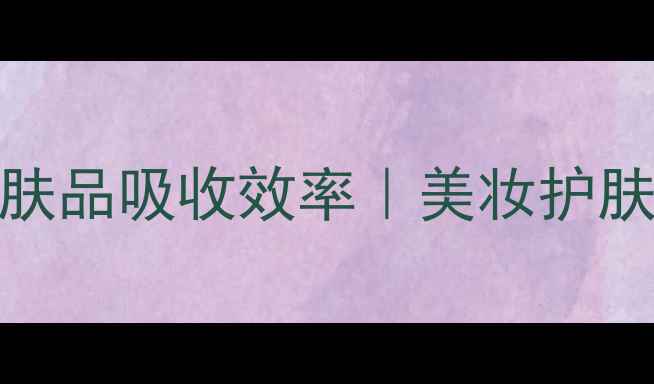 图片 5大科学技巧提升护肤品吸收效率｜美妆护肤步骤与工具全攻略1