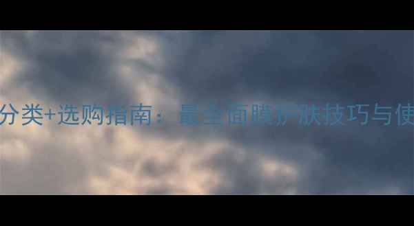 图片 5大面膜分类+选购指南：最全面膜护肤技巧与使用攻略1