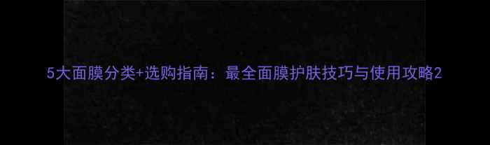 图片 5大面膜分类+选购指南：最全面膜护肤技巧与使用攻略2