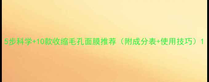 图片 5步科学+10款收缩毛孔面膜推荐（附成分表+使用技巧）1