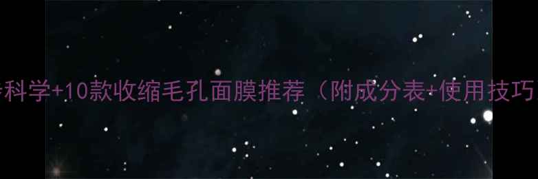 图片 5步科学+10款收缩毛孔面膜推荐（附成分表+使用技巧）2