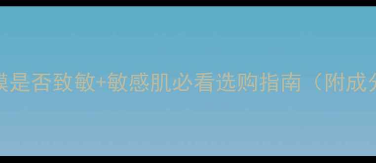 图片 5步自测面膜是否致敏+敏感肌必看选购指南（附成分避坑表）1