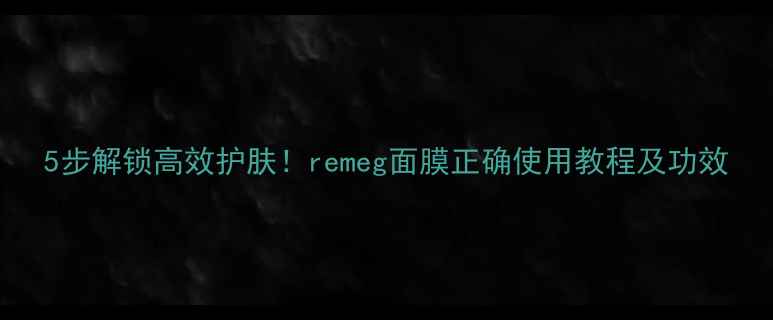 图片 5步解锁高效护肤！remeg面膜正确使用教程及功效