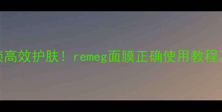 图片 5步解锁高效护肤！remeg面膜正确使用教程及功效2