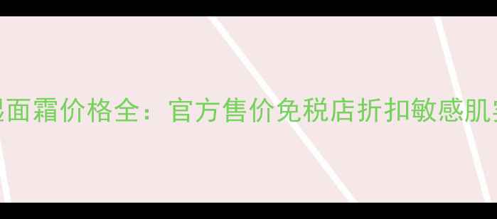 图片 724高保湿面霜价格全：官方售价免税店折扣敏感肌实测对比2