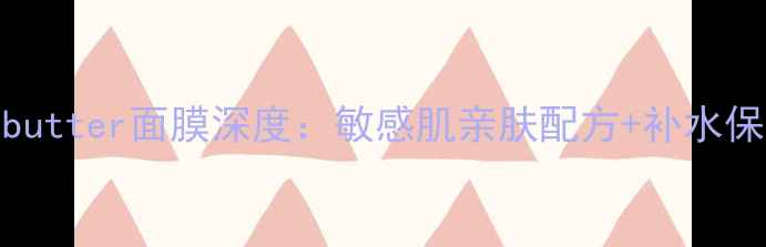 图片 7天焕肤sheabutter面膜深度：敏感肌亲肤配方+补水保湿实测报告1