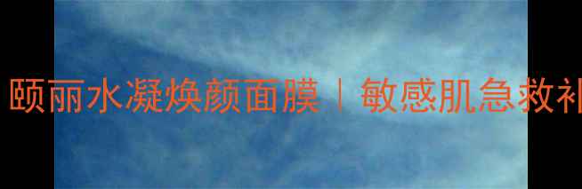 图片 7天焕肤实测！颐丽水凝焕颜面膜｜敏感肌急救补水的秘密武器