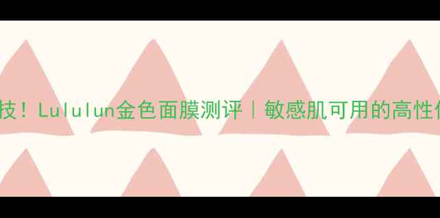 图片 7天焕肤黑科技！Lululun金色面膜测评｜敏感肌可用的高性价比补水王者