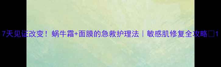 图片 7天见证改变！蜗牛霜+面膜的急救护理法｜敏感肌修复全攻略✨1