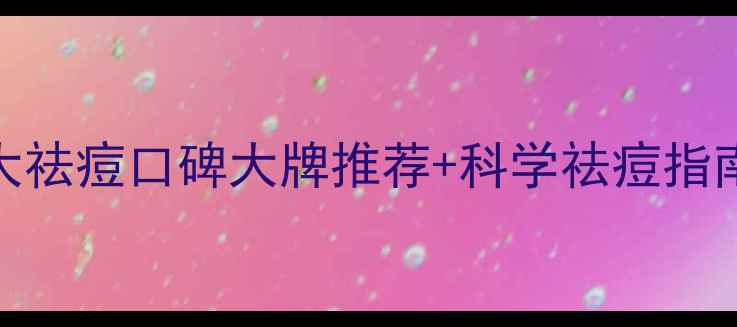 图片 9大祛痘口碑大牌推荐+科学祛痘指南1