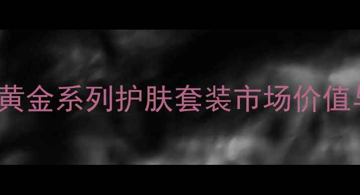 图片 AHCórdoba黄金系列护肤套装市场价值与选购指南