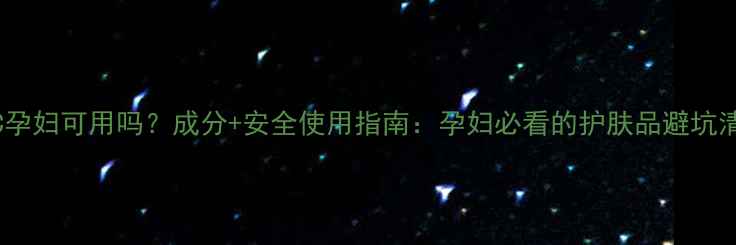 图片 AHC孕妇可用吗？成分+安全使用指南：孕妇必看的护肤品避坑清单