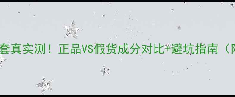 图片 AHC男士护肤套真实测！正品VS假货成分对比+避坑指南（附鉴定方法）