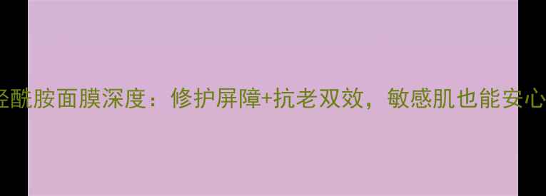 图片 AHC神经酰胺面膜深度：修护屏障+抗老双效，敏感肌也能安心入坑！