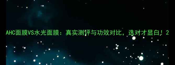 图片 AHC面膜VS水光面膜：真实测评与功效对比，选对才显白！2