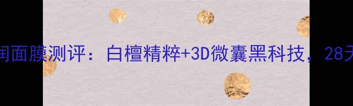 图片 AQMW白檀莹润面膜测评：白檀精粹+3D微囊黑科技，28天见证透亮肌