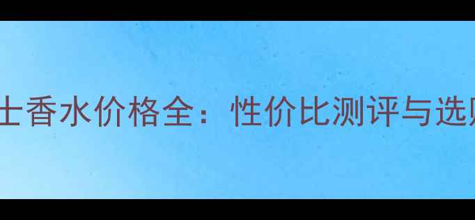 图片 AQVA男士香水价格全：性价比测评与选购指南2
