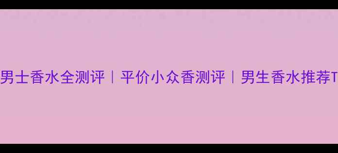 图片 AQVA男士香水全测评｜平价小众香测评｜男生香水推荐TOP10