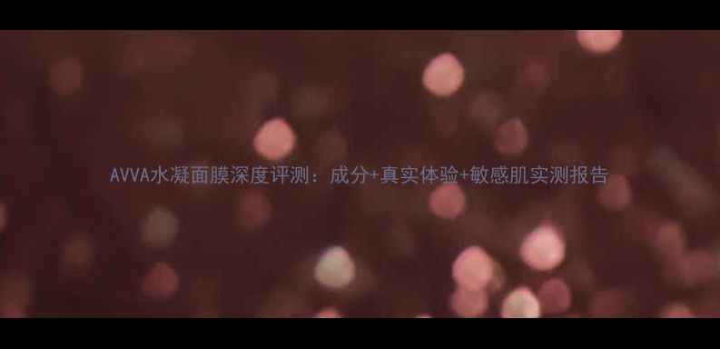 图片 AVVA水凝面膜深度评测：成分+真实体验+敏感肌实测报告