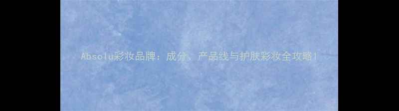 图片 Absolu彩妆品牌：成分、产品线与护肤彩妆全攻略1