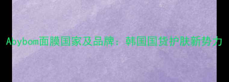 图片 Abybom面膜国家及品牌：韩国国货护肤新势力