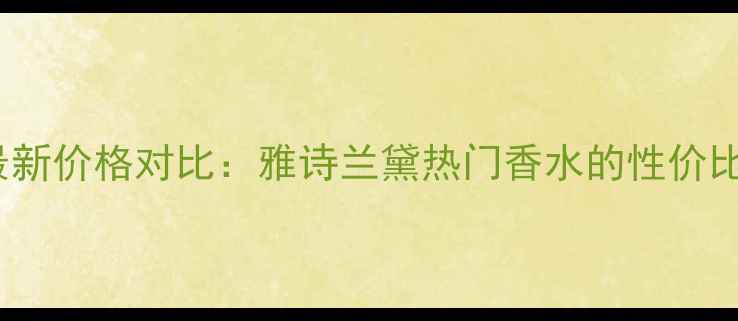 图片 Addict香水最新价格对比：雅诗兰黛热门香水的性价比与购买指南1