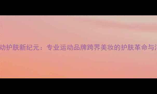 图片 Adidas运动护肤新纪元：专业运动品牌跨界美妆的护肤革命与消费指南1