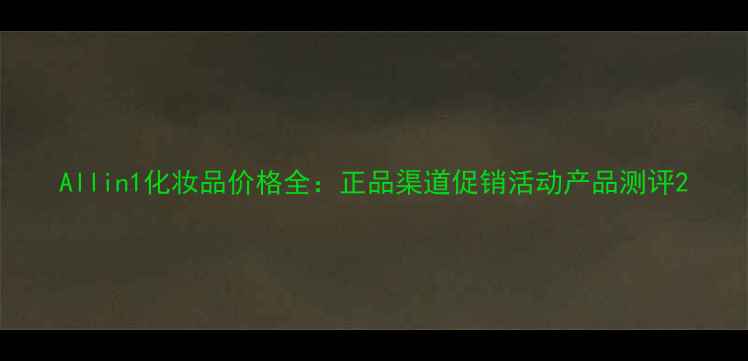 图片 Allin1化妆品价格全：正品渠道促销活动产品测评2