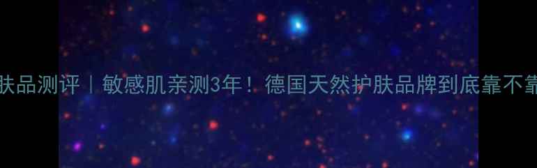 图片 Alverde护肤品测评｜敏感肌亲测3年！德国天然护肤品牌到底靠不靠谱？🌿✨2