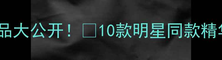 图片 Angelababy同款护肤品大公开！💄10款明星同款精华成分+平价替代攻略