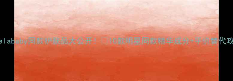 图片 Angelababy同款护肤品大公开！💄10款明星同款精华成分+平价替代攻略1